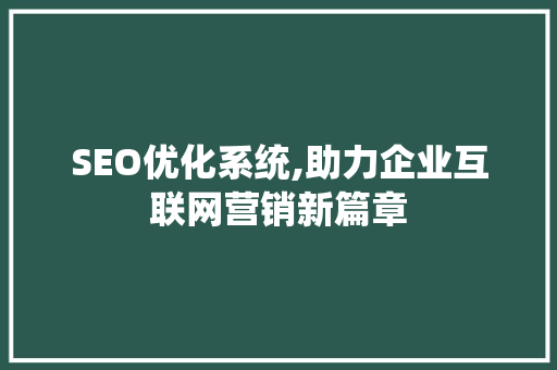 SEO优化系统,助力企业互联网营销新篇章