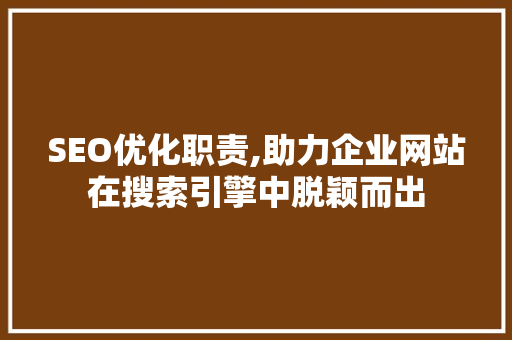 SEO优化职责,助力企业网站在搜索引擎中脱颖而出