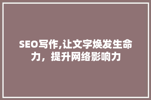SEO写作,让文字焕发生命力，提升网络影响力