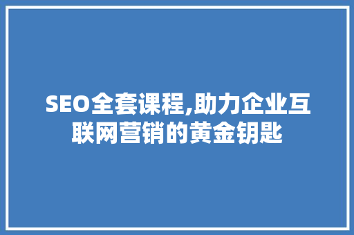 SEO全套课程,助力企业互联网营销的黄金钥匙