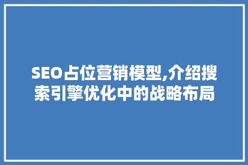 SEO占位营销模型,介绍搜索引擎优化中的战略布局