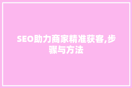 SEO助力商家精准获客,步骤与方法