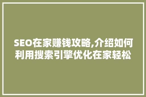 SEO在家赚钱攻略,介绍如何利用搜索引擎优化在家轻松收入