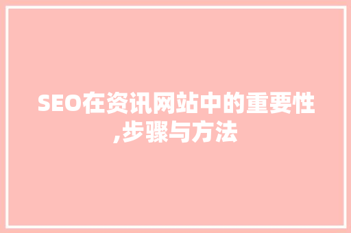 SEO在资讯网站中的重要性,步骤与方法