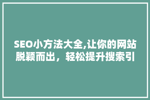 SEO小方法大全,让你的网站脱颖而出，轻松提升搜索引擎排名
