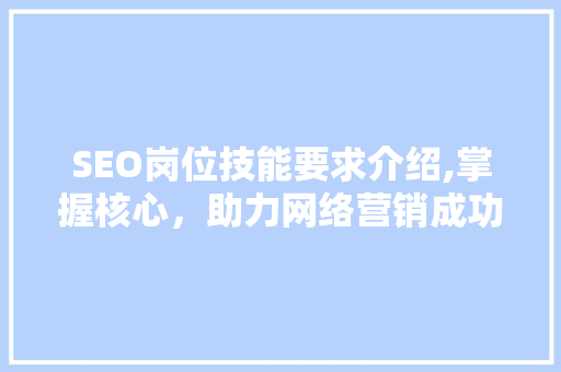 SEO岗位技能要求介绍,掌握核心，助力网络营销成功
