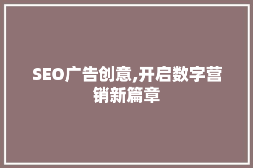 SEO广告创意,开启数字营销新篇章