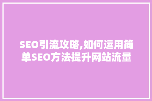 SEO引流攻略,如何运用简单SEO方法提升网站流量