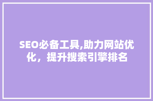 SEO必备工具,助力网站优化，提升搜索引擎排名