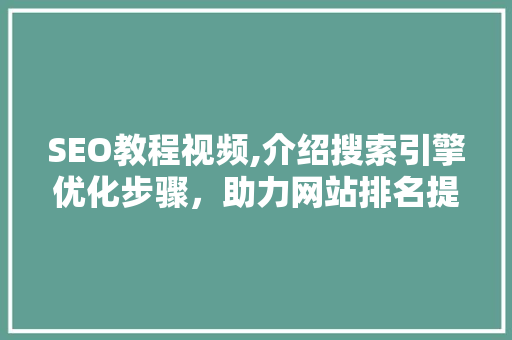 SEO教程视频,介绍搜索引擎优化步骤，助力网站排名提升