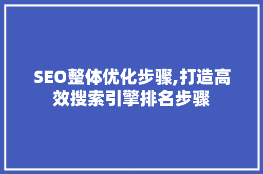 SEO整体优化步骤,打造高效搜索引擎排名步骤