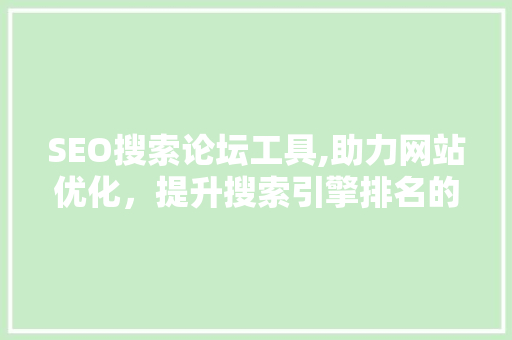 SEO搜索论坛工具,助力网站优化，提升搜索引擎排名的利器