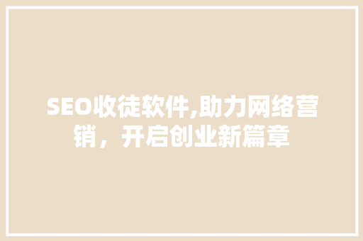 SEO收徒软件,助力网络营销，开启创业新篇章
