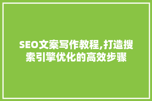 SEO文案写作教程,打造搜索引擎优化的高效步骤