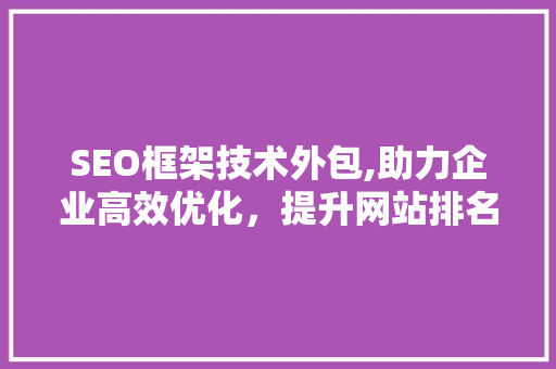 SEO框架技术外包,助力企业高效优化，提升网站排名