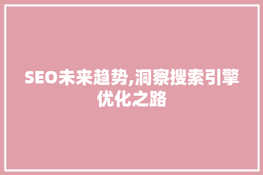 SEO未来趋势,洞察搜索引擎优化之路