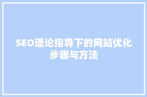 SEO理论指导下的网站优化步骤与方法