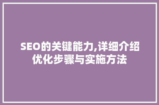 SEO的关键能力,详细介绍优化步骤与实施方法