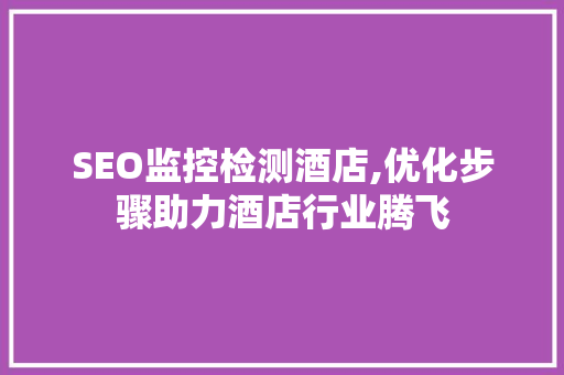 SEO监控检测酒店,优化步骤助力酒店行业腾飞