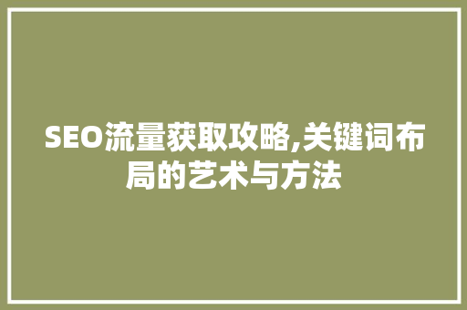 SEO流量获取攻略,关键词布局的艺术与方法