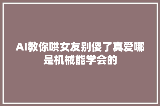 AI教你哄女友别傻了真爱哪是机械能学会的