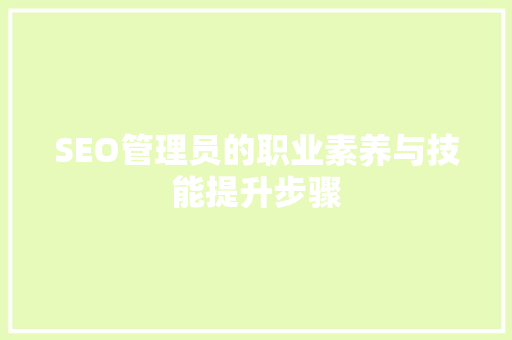 SEO管理员的职业素养与技能提升步骤