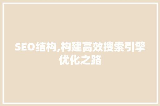 SEO结构,构建高效搜索引擎优化之路