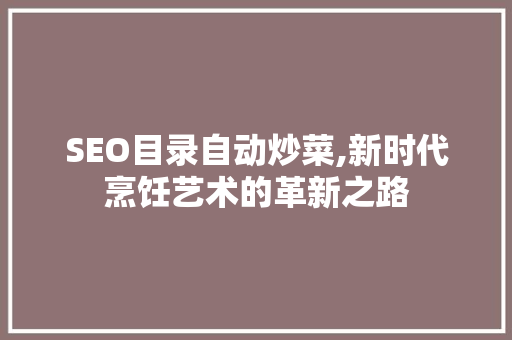 SEO目录自动炒菜,新时代烹饪艺术的革新之路