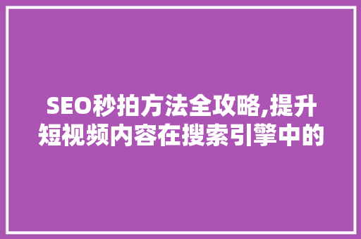 SEO秒拍方法全攻略,提升短视频内容在搜索引擎中的曝光率