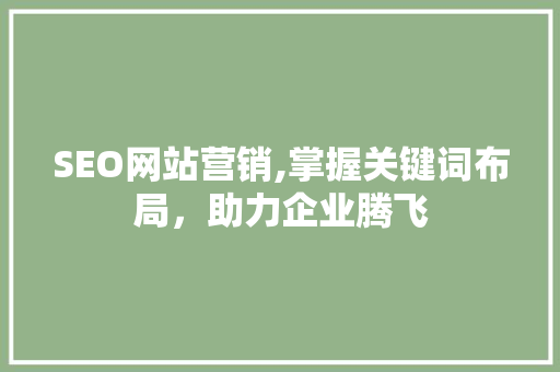 SEO网站营销,掌握关键词布局，助力企业腾飞
