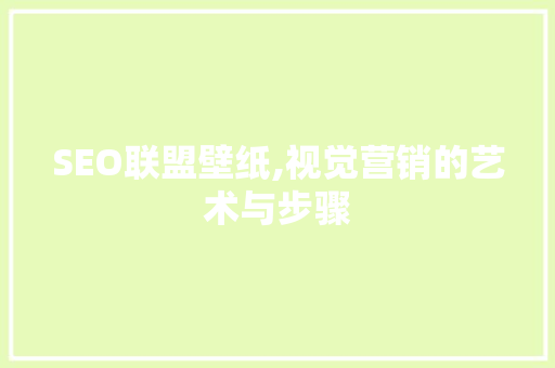 SEO联盟壁纸,视觉营销的艺术与步骤