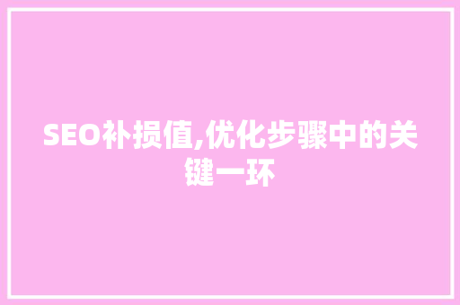 SEO补损值,优化步骤中的关键一环