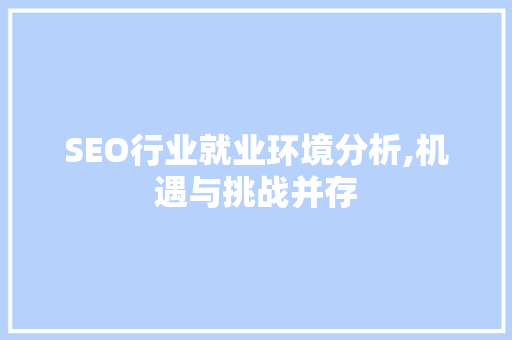 SEO行业就业环境分析,机遇与挑战并存