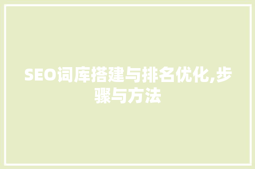 SEO词库搭建与排名优化,步骤与方法