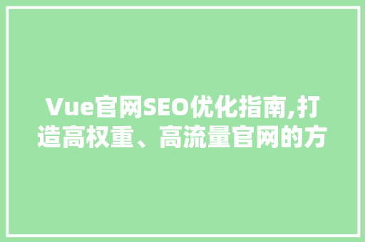 Vue官网SEO优化指南,打造高权重、高流量官网的方法