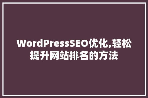 WordPressSEO优化,轻松提升网站排名的方法