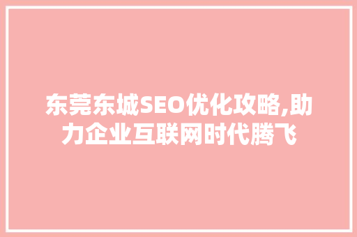 东莞东城SEO优化攻略,助力企业互联网时代腾飞