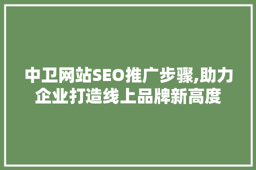 中卫网站SEO推广步骤,助力企业打造线上品牌新高度