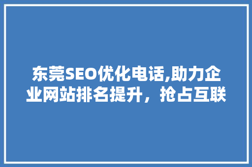 东莞SEO优化电话,助力企业网站排名提升，抢占互联网市场先机