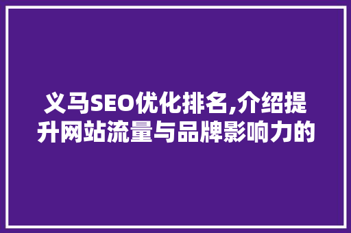义马SEO优化排名,介绍提升网站流量与品牌影响力的方法