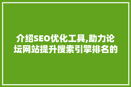 介绍SEO优化工具,助力论坛网站提升搜索引擎排名的利器
