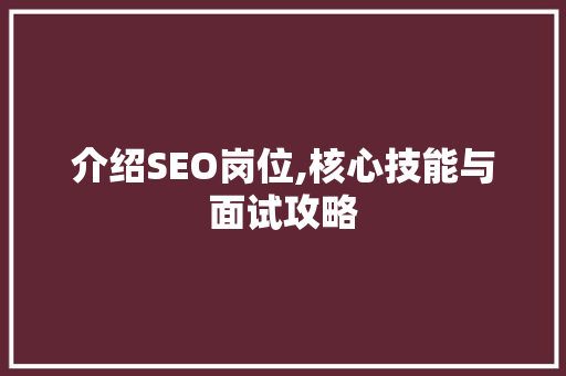 介绍SEO岗位,核心技能与面试攻略