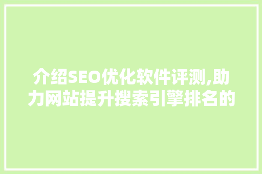 介绍SEO优化软件评测,助力网站提升搜索引擎排名的利器