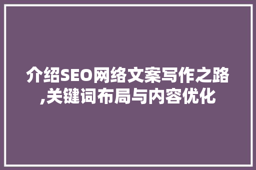 介绍SEO网络文案写作之路,关键词布局与内容优化