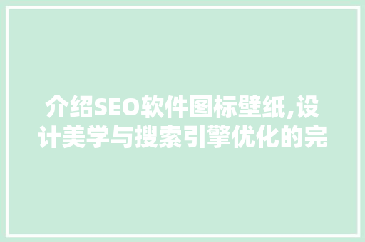 介绍SEO软件图标壁纸,设计美学与搜索引擎优化的完美融合