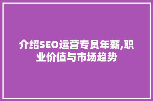 介绍SEO运营专员年薪,职业价值与市场趋势
