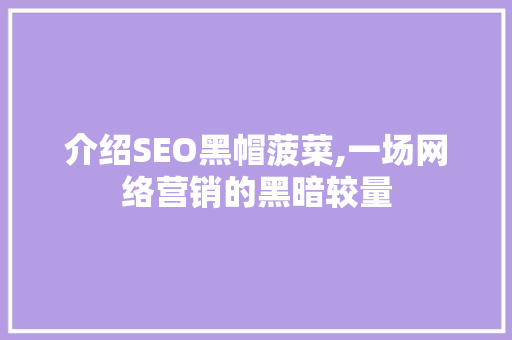 介绍SEO黑帽菠菜,一场网络营销的黑暗较量