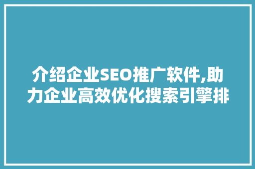 介绍企业SEO推广软件,助力企业高效优化搜索引擎排名