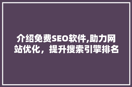 介绍免费SEO软件,助力网站优化，提升搜索引擎排名