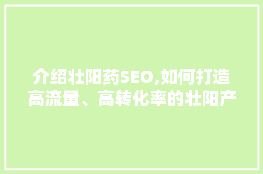 介绍壮阳药SEO,如何打造高流量、高转化率的壮阳产品网站